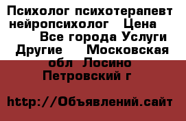 Психолог психотерапевт нейропсихолог › Цена ­ 2 000 - Все города Услуги » Другие   . Московская обл.,Лосино-Петровский г.